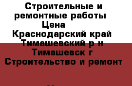 Строительные и ремонтные работы › Цена ­ 8 - Краснодарский край, Тимашевский р-н, Тимашевск г. Строительство и ремонт » Услуги   